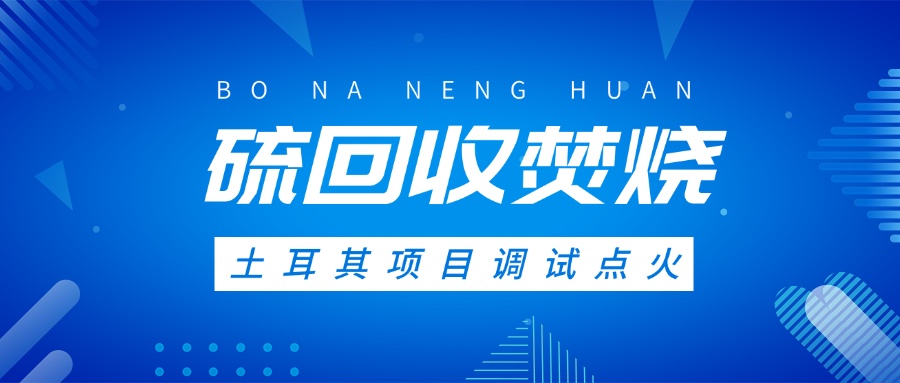 土耳其硫回收焚燒系統(tǒng)調(diào)試點火，高效環(huán)保方案獲國際認可